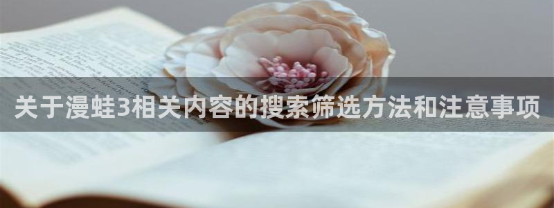 武侠漫画：关于漫蛙3相关内容的搜索筛选方法和注意事项