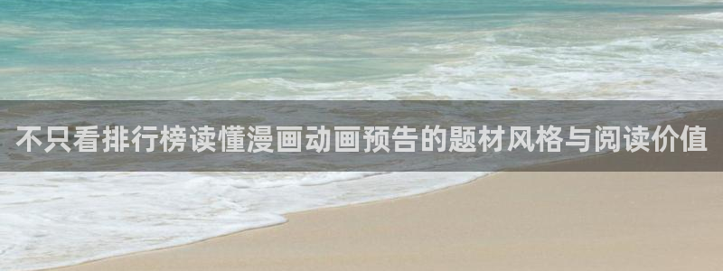 漫画章节更新：不只看排行榜读懂漫画动画预告的题材风格与阅读价值