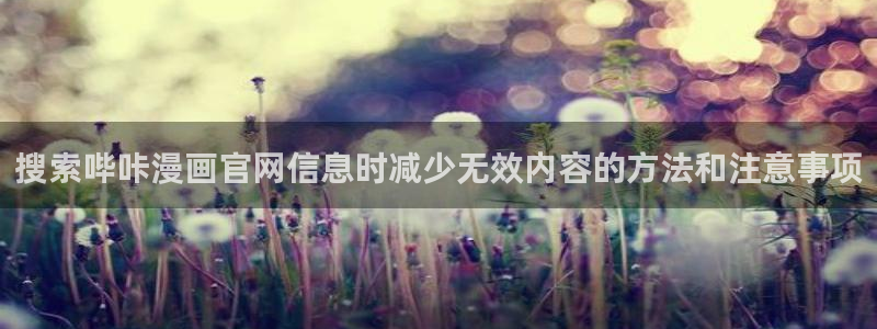 漫画app：搜索哔咔漫画官网信息时减少无效内容的方法和注意事项