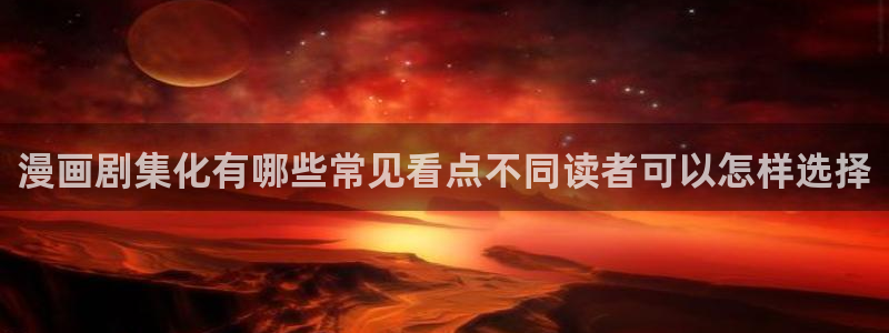 漫画网页入口：漫画剧集化有哪些常见看点不同读者可以怎样选择