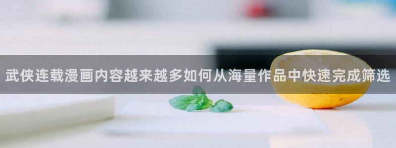 免费看漫画大全：武侠连载漫画内容越来越多如何从海量作品中快速完成筛选