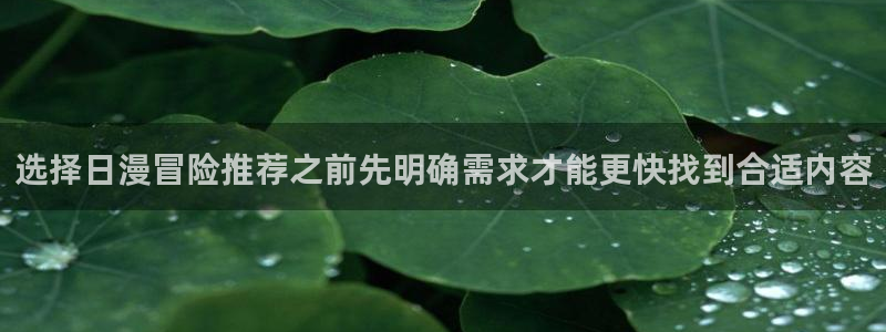漫画资源：选择日漫冒险推荐之前先明确需求才能更快找到合适内容