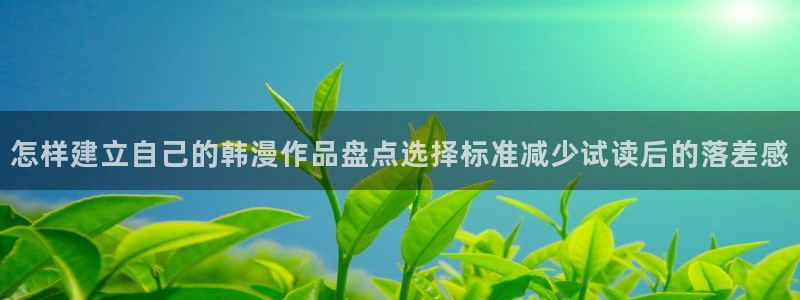 漫画阅读软件:怎样建立自己的韩漫作品盘点选择标准减少试读后的落差感