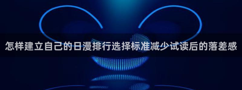 漫画免费完整版：怎样建立自己的日漫排行选择标准减少试读后的落差感